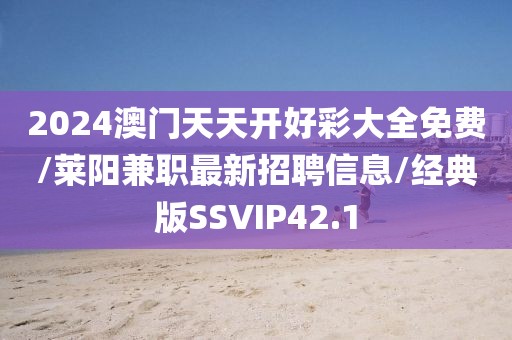 2024澳门天天开好彩大全免费/莱阳兼职最新招聘信息/经典版SSVIP42.1