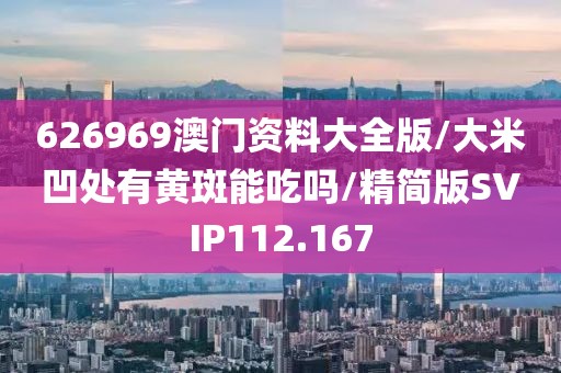 626969澳门资料大全版/大米凹处有黄斑能吃吗/精简版SVIP112.167