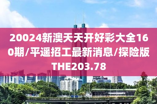 20024新澳天天开好彩大全160期/平遥招工最新消息/探险版THE203.78