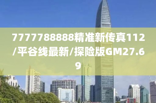 7777788888精准新传真112/平谷线最新/探险版GM27.69