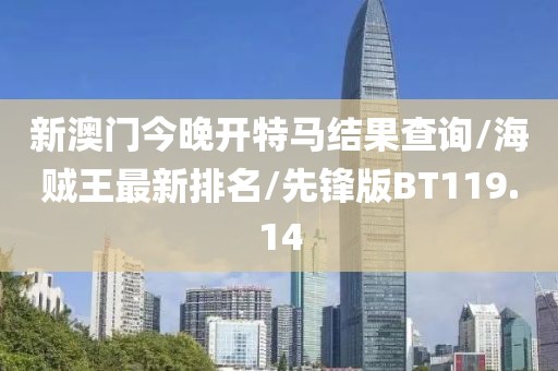 新澳门今晚开特马结果查询/海贼王最新排名/先锋版BT119.14