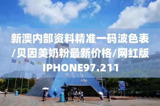 新澳内部资料精准一码波色表/贝因美奶粉最新价格/网红版IPHONE97.211