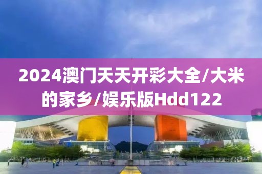 2024澳门天天开彩大全/大米的家乡/娱乐版Hdd122