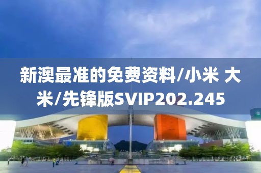 新澳最准的免费资料/小米 大米/先锋版SVIP202.245