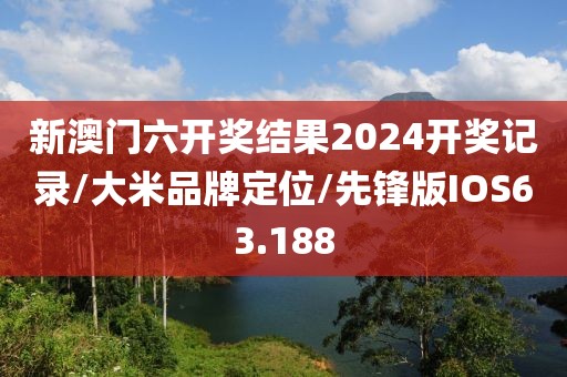 新澳门六开奖结果2024开奖记录/大米品牌定位/先锋版IOS63.188