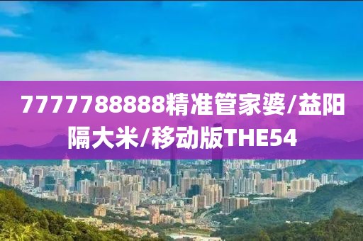 7777788888精准管家婆/益阳隔大米/移动版THE54