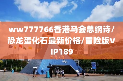 ww777766香港马会总纲诗/恐龙蛋化石最新价格/冒险版VIP189