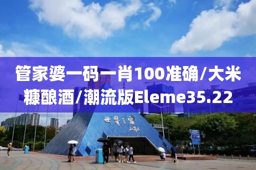 管家婆一码一肖100准确/大米糠酿酒/潮流版Eleme35.22
