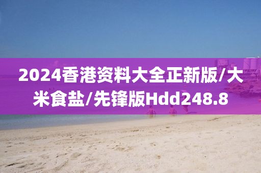 2024香港资料大全正新版/大米食盐/先锋版Hdd248.8