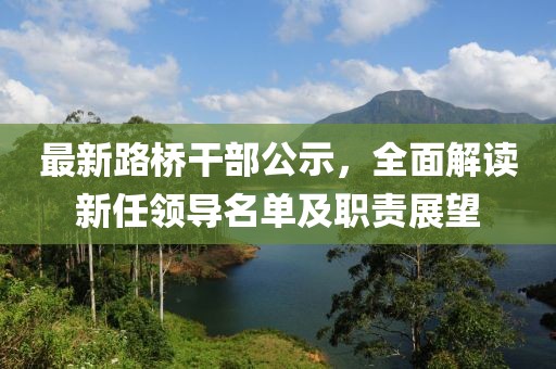 最新路桥干部公示，全面解读新任领导名单及职责展望