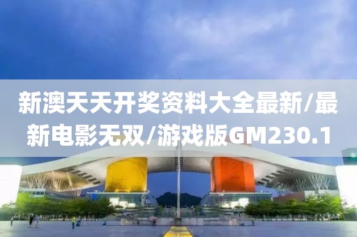 新澳天天开奖资料大全最新/最新电影无双/游戏版GM230.1