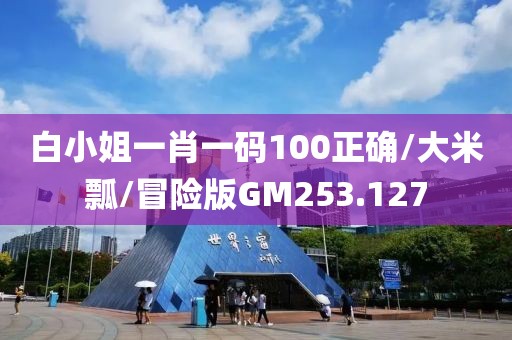白小姐一肖一码100正确/大米瓢/冒险版GM253.127