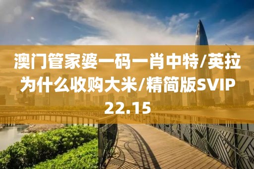 澳门管家婆一码一肖中特/英拉为什么收购大米/精简版SVIP22.15
