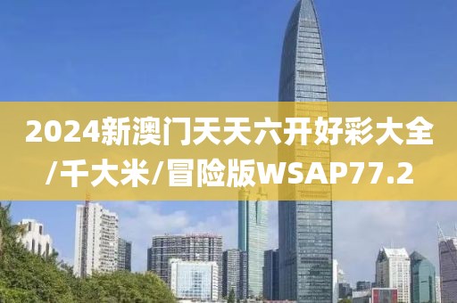 2024新澳门天天六开好彩大全/千大米/冒险版WSAP77.2