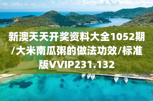 新澳天天开奖资料大全1052期/大米南瓜粥的做法功效/标准版VVIP231.132