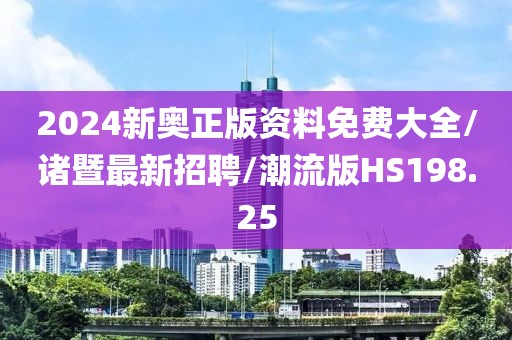 2024新奥正版资料免费大全/诸暨最新招聘/潮流版HS198.25