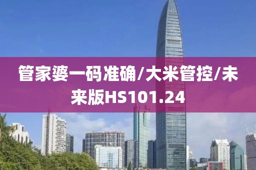 管家婆一码准确/大米管控/未来版HS101.24