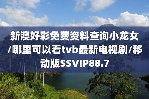 新澳好彩免费资料查询小龙女/哪里可以看tvb最新电视剧/移动版SSVIP88.7