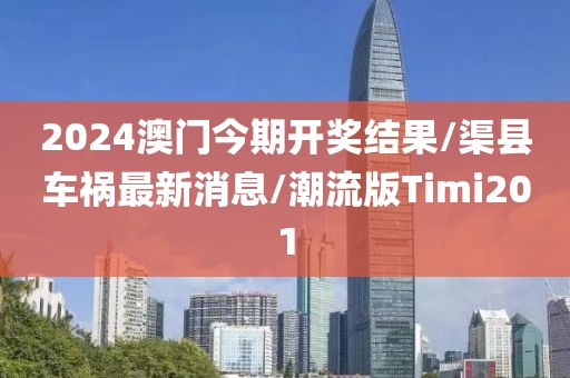 2024澳门今期开奖结果/渠县车祸最新消息/潮流版Timi201