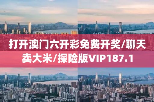 打开澳门六开彩免费开奖/聊天卖大米/探险版VIP187.1
