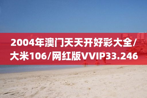 2004年澳门天天开好彩大全/大米106/网红版VVIP33.246