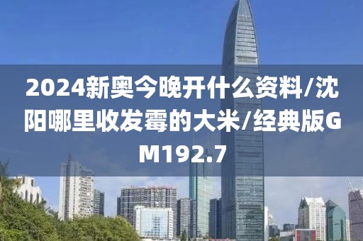 2024新奥今晚开什么资料/沈阳哪里收发霉的大米/经典版GM192.7