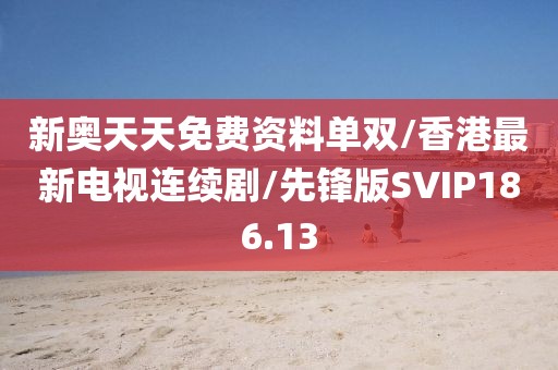 新奥天天免费资料单双/香港最新电视连续剧/先锋版SVIP186.13