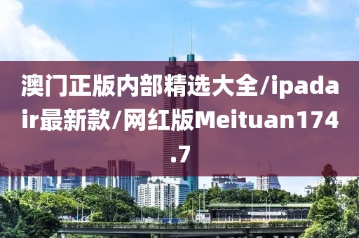 澳门正版内部精选大全/ipadair最新款/网红版Meituan174.7