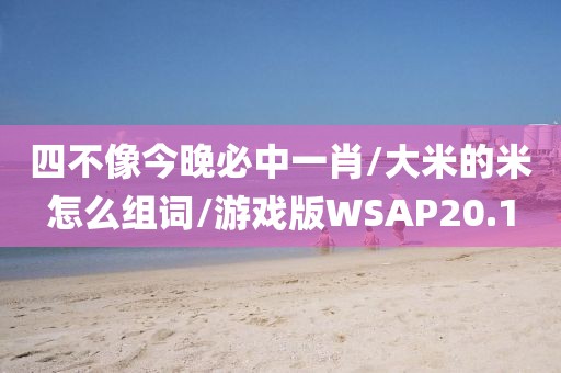 四不像今晚必中一肖/大米的米怎么组词/游戏版WSAP20.1