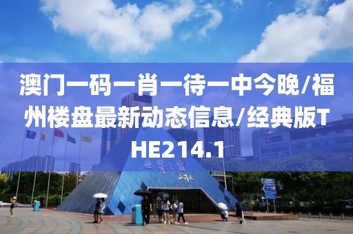 澳门一码一肖一待一中今晚/福州楼盘最新动态信息/经典版THE214.1