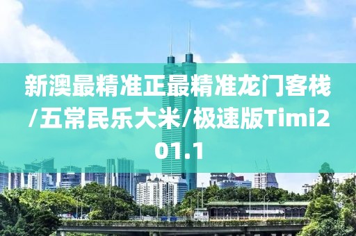 新澳最精准正最精准龙门客栈/五常民乐大米/极速版Timi201.1