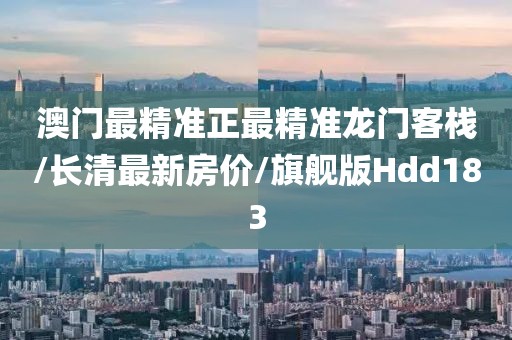 澳门最精准正最精准龙门客栈/长清最新房价/旗舰版Hdd183