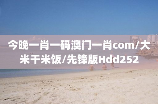 今晚一肖一码澳门一肖com/大米干米饭/先锋版Hdd252