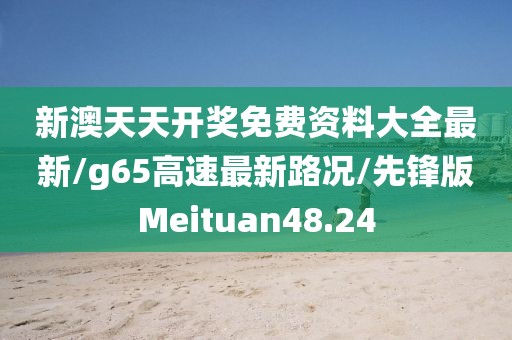 新澳天天开奖免费资料大全最新/g65高速最新路况/先锋版Meituan48.24