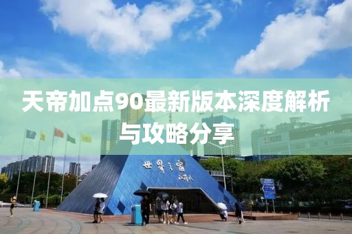 天帝加点90最新版本深度解析与攻略分享