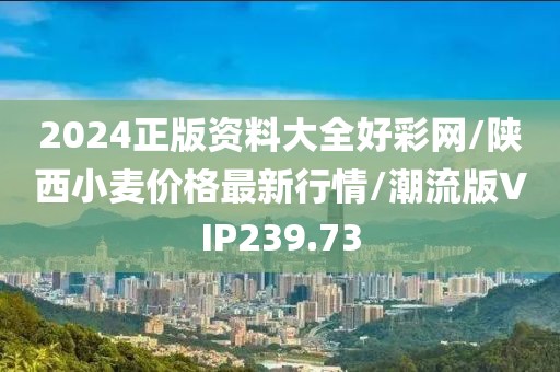 2024正版资料大全好彩网/陕西小麦价格最新行情/潮流版VIP239.73