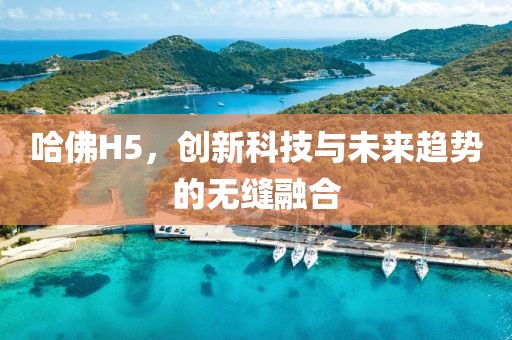 哈佛H5，创新科技与未来趋势的无缝融合