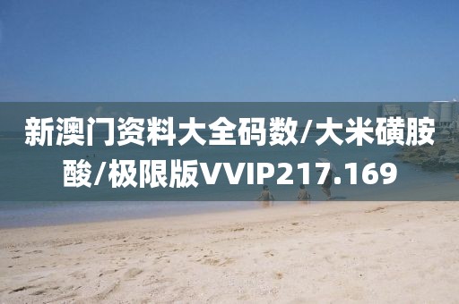 新澳门资料大全码数/大米磺胺酸/极限版VVIP217.169