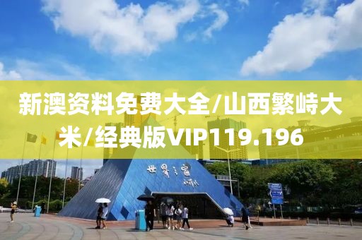 新澳资料免费大全/山西繁峙大米/经典版VIP119.196