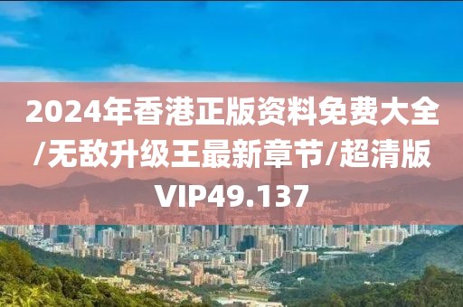 2024年香港正版资料免费大全/无敌升级王最新章节/超清版VIP49.137