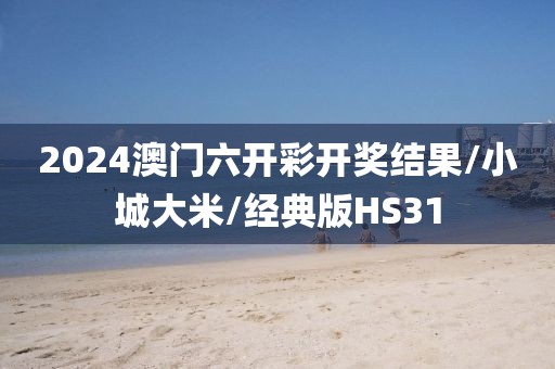 2024澳门六开彩开奖结果/小城大米/经典版HS31