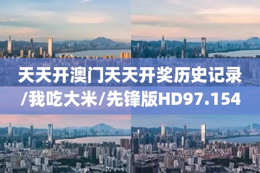 天天开澳门天天开奖历史记录/我吃大米/先锋版HD97.154