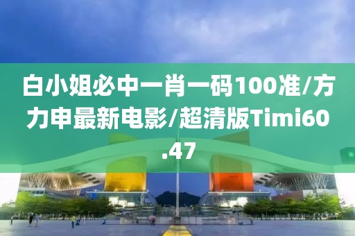 白小姐必中一肖一码100准/方力申最新电影/超清版Timi60.47