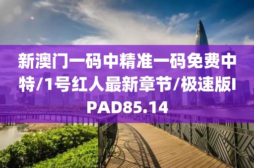 新澳门一码中精准一码免费中特/1号红人最新章节/极速版IPAD85.14