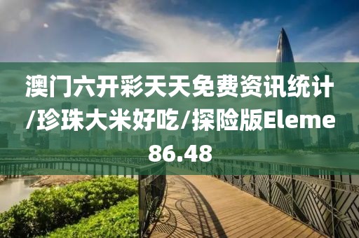 澳门六开彩天天免费资讯统计/珍珠大米好吃/探险版Eleme86.48