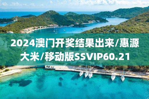 2024澳门开奖结果出来/惠源大米/移动版SSVIP60.21
