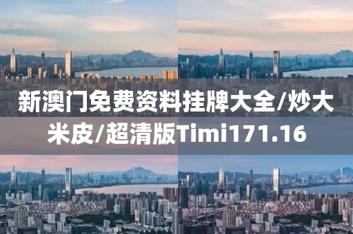 新澳门免费资料挂牌大全/炒大米皮/超清版Timi171.16