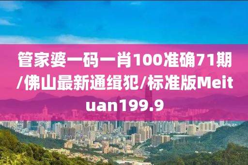 管家婆一码一肖100准确71期/佛山最新通缉犯/标准版Meituan199.9