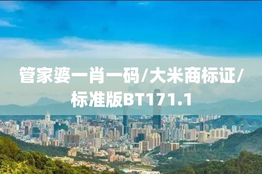 管家婆一肖一码/大米商标证/标准版BT171.1