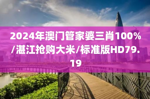 2024年澳门管家婆三肖100%/湛江抢购大米/标准版HD79.19